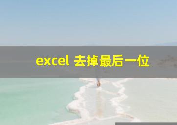 excel 去掉最后一位